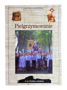Pielgrzymowanie A to Polska właśnie Antoni Jackowski