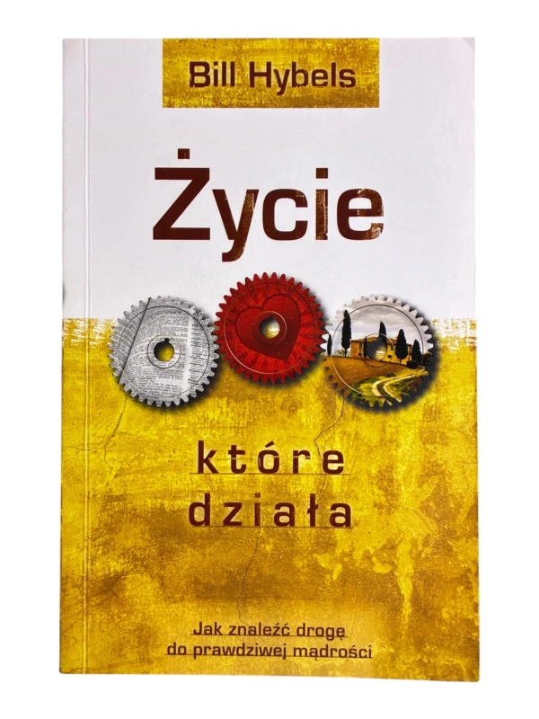 Życie które działa. Jak znaleźć drogę do prawdziwej mądrości Bill Hybels