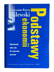 Podstawy ekonomii Matematyki tylko tyle ile naprawdę potrzeba Roman Milewski