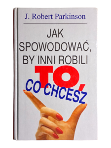 Jak spowodować by inni robili to co chcesz J. Robert Parkinson