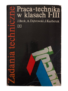 Zadania techniczne praca technika w klasach I-III J. Beck, A. Dąbrowski, J. Kazberuk
