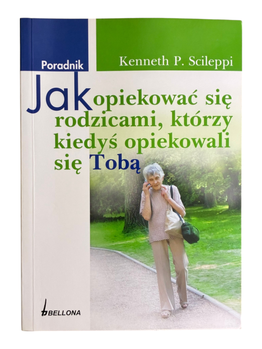 Jak opiekować się rodzicami, którzy kiedyś opiekowali się Tobą Kenneth P. Scileppi