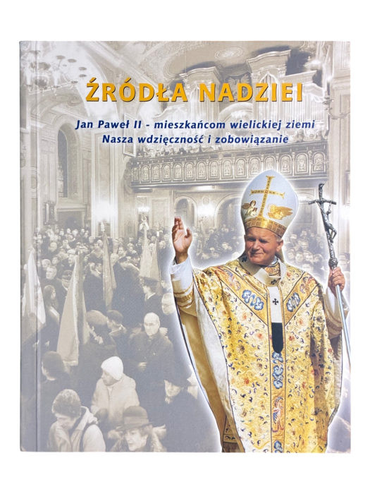Źródła nadziei. Jan Paweł II - mieszkańcom wielickiej ziemi. Nasza wdzięczność i zobowiązanie