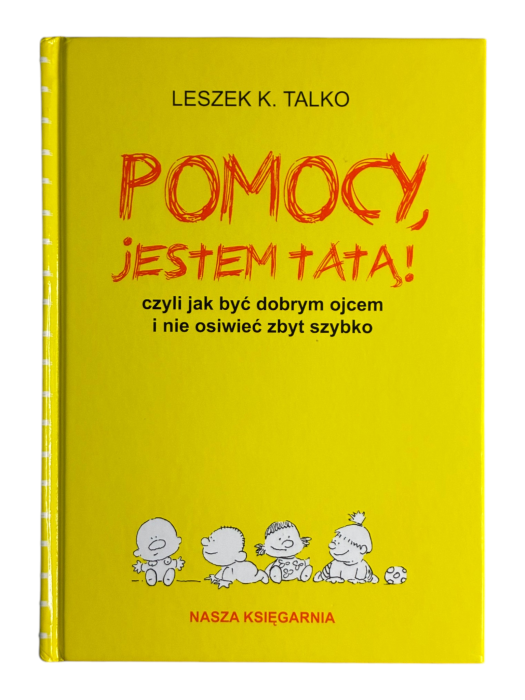 Pomocy, jestem tatą! czyli Jak być dobrym ojcem i nie osiwieć zbyt szybko Leszek K. Talko