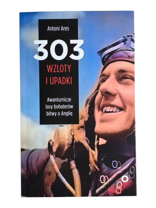 303 wzloty i upadki Awanturnicze losy bohaterów bitwy o Anglię Antoni Ares